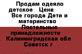 Продам одеяло детское › Цена ­ 400 - Все города Дети и материнство » Постельные принадлежности   . Калининградская обл.,Советск г.